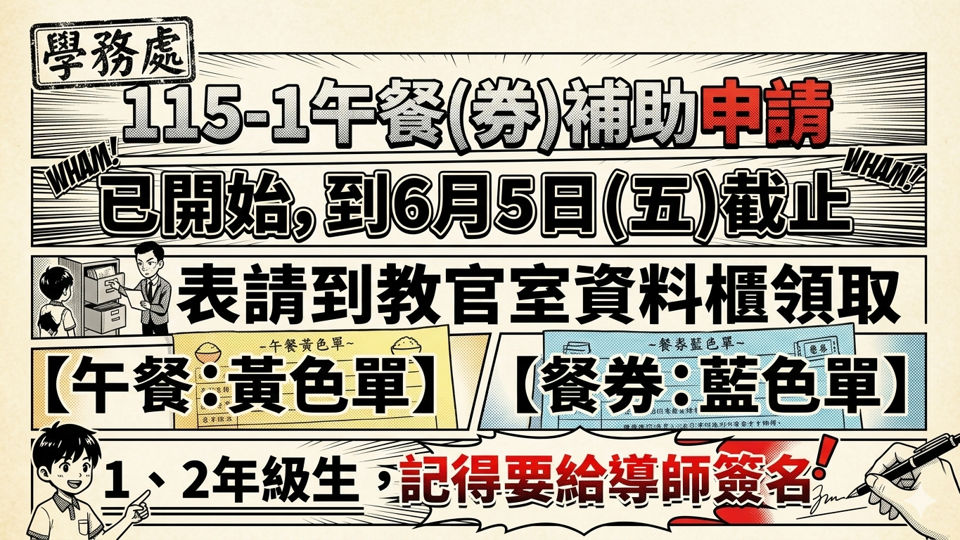 【補助】115-1午餐（券）補助申請已開始，至6月5日（五）截止，請依期限申請；午餐使用黃色單、午餐券使用藍色單，申請單請至教官室領取，1-2年級生記得請導師簽名！