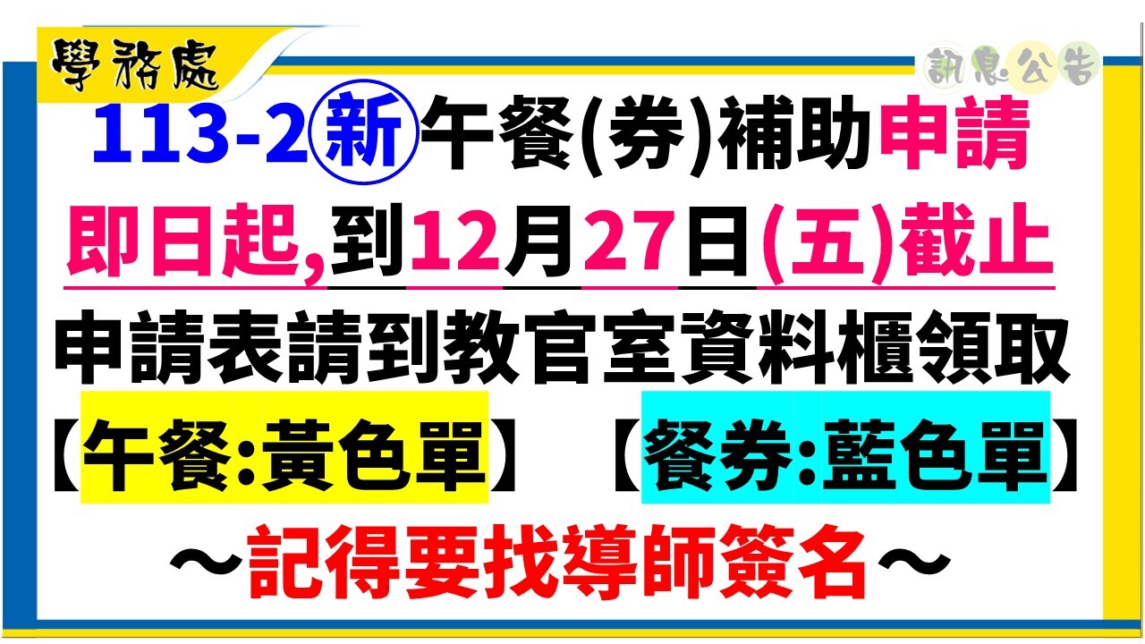 113-2新午餐(券)補助申請即日起,到12月27日(五)截止,申請表請到教官室資料櫃領取,黃色:午餐,藍色:餐券,記得要找導師簽名。